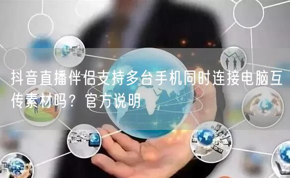 抖音直播伴侣支持多台手机同时连接电脑互传素材吗?官方说明