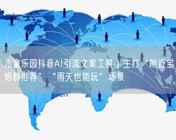 儿童乐园抖音AI引流文案工具|主打“附近宝妈群推荐”“雨天也能玩”场景