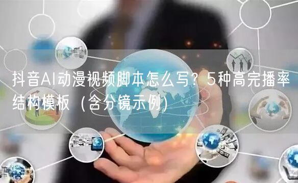 抖音AI动漫视频脚本怎么写?5种高完播率结构模板(含分镜示例)