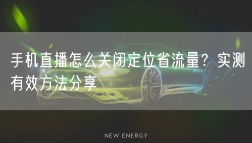 手机直播怎么关闭定位省流量?实测有效方法分享