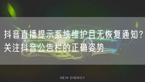 抖音直播提示系统维护且无恢复通知?关注抖音公告栏的正确姿势