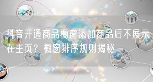 抖音开通商品橱窗添加商品后不展示在主页?橱窗排序规则揭秘