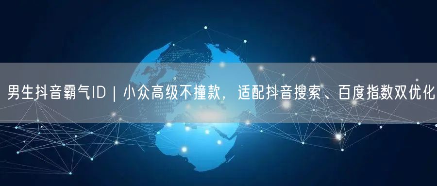 男生抖音霸气ID|小众高级不撞款,适配抖音搜索、百度指数双优化