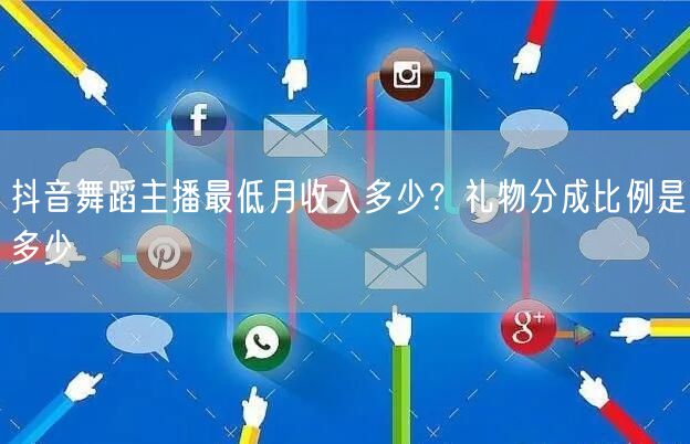 抖音舞蹈主播最低月收入多少?礼物分成比例是多少