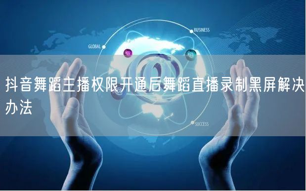 抖音舞蹈主播权限开通后舞蹈直播录制黑屏解决办法