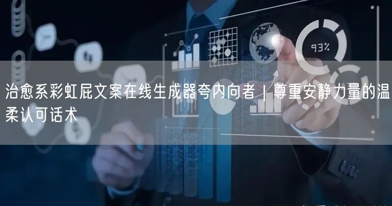 治愈系彩虹屁文案在线生成器夸内向者｜尊重安静力量的温柔认可话术