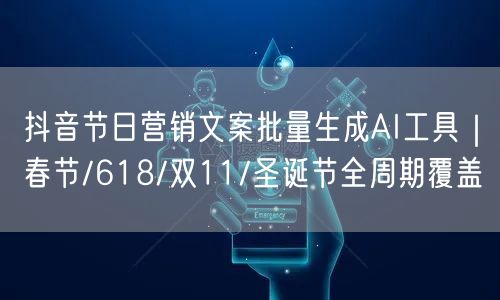 抖音节日营销文案批量生成AI工具｜春节/618/双11/圣诞节全周期覆盖