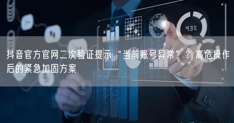 抖音官方官网二次验证提示“当前账号异常”？高危操作后的紧急加固方案