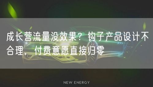 成长营流量没效果？钩子产品设计不合理，付费意愿直接归零